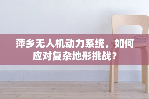 萍乡无人机动力系统，如何应对复杂地形挑战？
