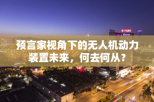 预言家视角下的无人机动力装置未来，何去何从？