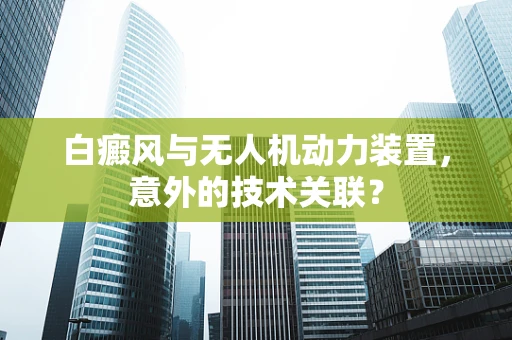 白癜风与无人机动力装置，意外的技术关联？