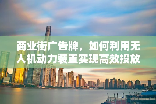 商业街广告牌，如何利用无人机动力装置实现高效投放？