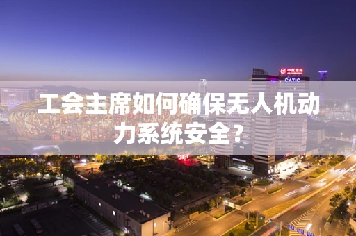 工会主席如何确保无人机动力系统安全？