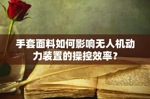 手套面料如何影响无人机动力装置的操控效率？