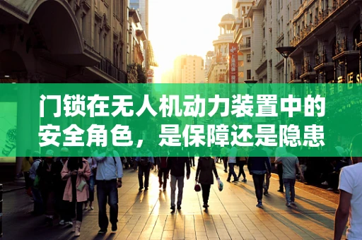 门锁在无人机动力装置中的安全角色，是保障还是隐患？