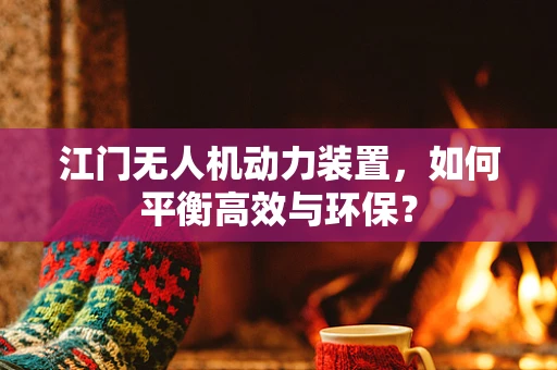 江门无人机动力装置，如何平衡高效与环保？