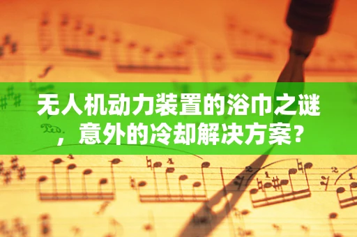 无人机动力装置的浴巾之谜，意外的冷却解决方案？