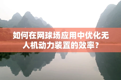如何在网球场应用中优化无人机动力装置的效率？