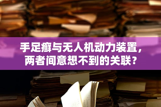 手足癣与无人机动力装置，两者间意想不到的关联？