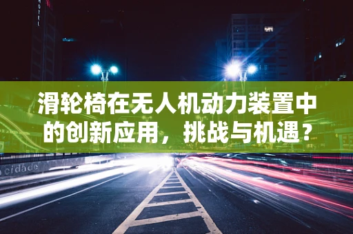 滑轮椅在无人机动力装置中的创新应用，挑战与机遇？