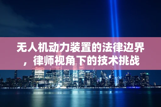 无人机动力装置的法律边界，律师视角下的技术挑战