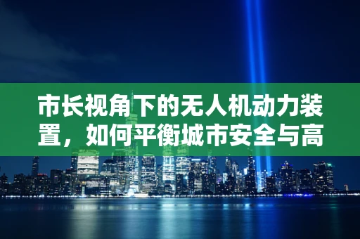 市长视角下的无人机动力装置，如何平衡城市安全与高效飞行？
