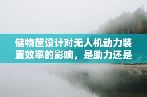 储物筐设计对无人机动力装置效率的影响，是助力还是阻力？