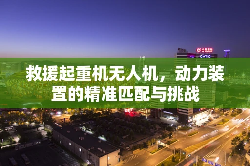救援起重机无人机，动力装置的精准匹配与挑战