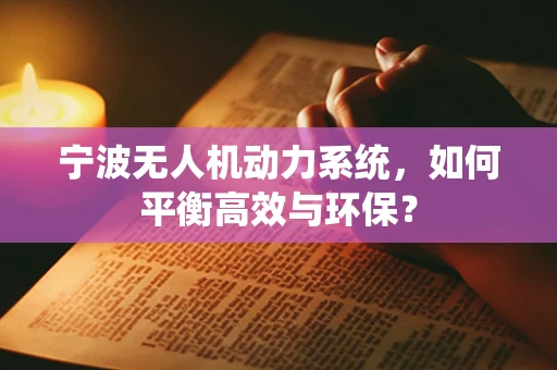 宁波无人机动力系统，如何平衡高效与环保？