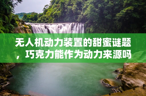 无人机动力装置的甜蜜谜题，巧克力能作为动力来源吗？