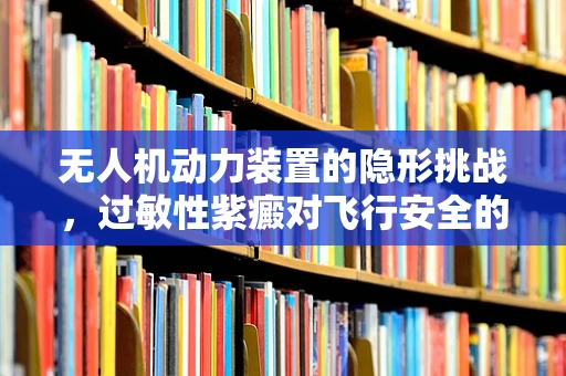 无人机动力装置的隐形挑战，过敏性紫癜对飞行安全的影响