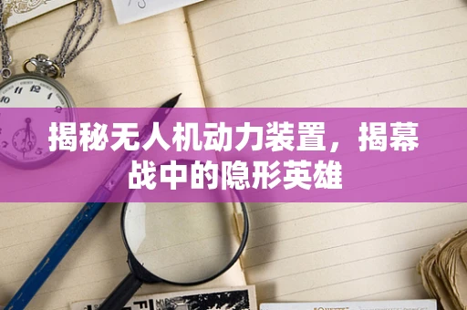 揭秘无人机动力装置，揭幕战中的隐形英雄