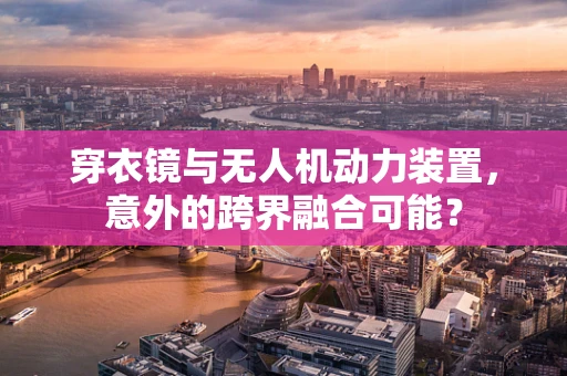 穿衣镜与无人机动力装置，意外的跨界融合可能？