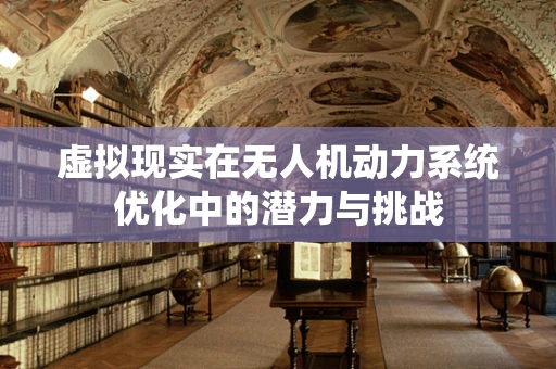 虚拟现实在无人机动力系统优化中的潜力与挑战