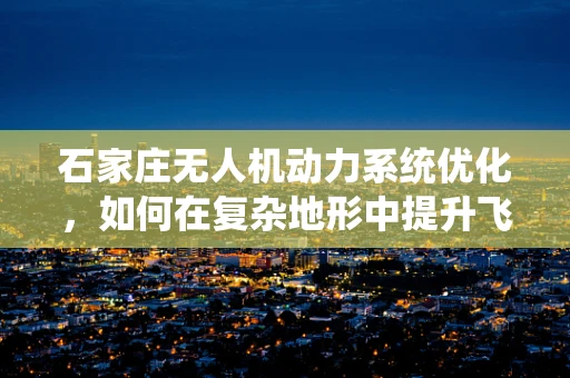 石家庄无人机动力系统优化，如何在复杂地形中提升飞行效率？