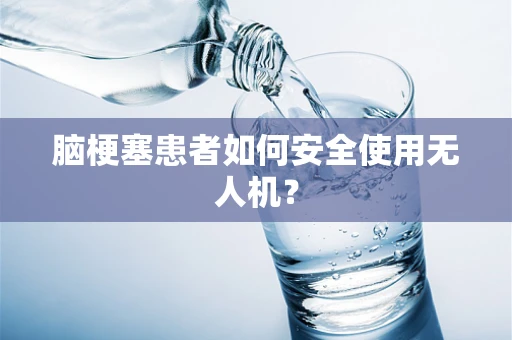 脑梗塞患者如何安全使用无人机？