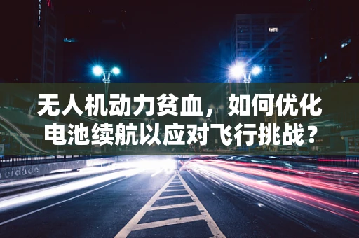 无人机动力贫血，如何优化电池续航以应对飞行挑战？