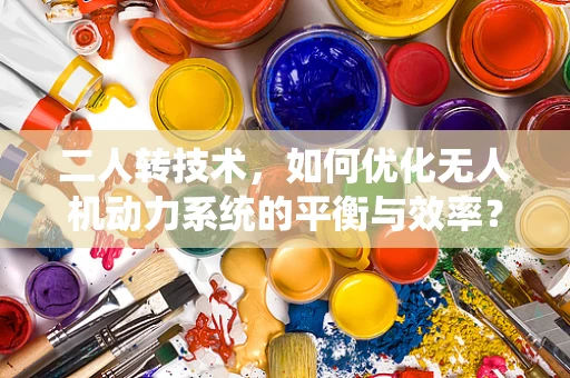 二人转技术，如何优化无人机动力系统的平衡与效率？