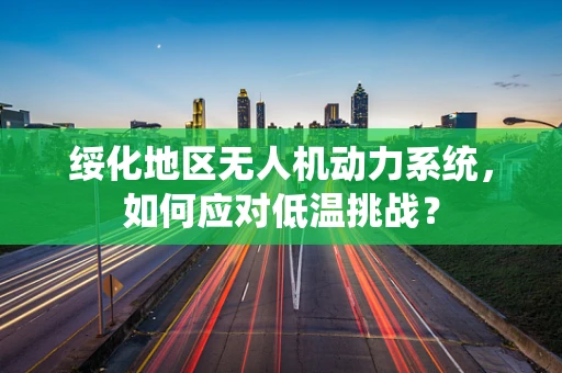 绥化地区无人机动力系统，如何应对低温挑战？