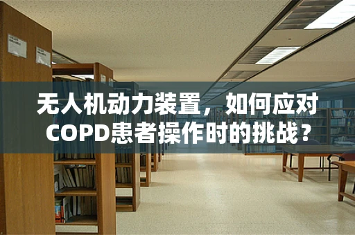 无人机动力装置，如何应对COPD患者操作时的挑战？