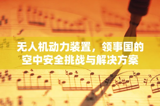 无人机动力装置，领事国的空中安全挑战与解决方案