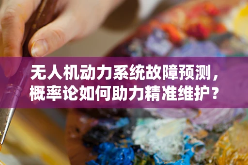 无人机动力系统故障预测，概率论如何助力精准维护？