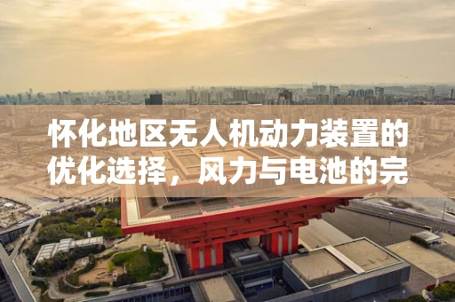 怀化地区无人机动力装置的优化选择，风力与电池的完美平衡