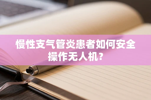 慢性支气管炎患者如何安全操作无人机？