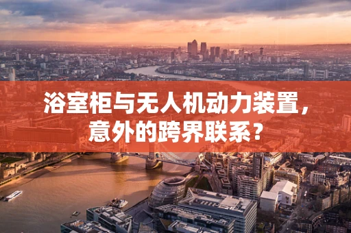 浴室柜与无人机动力装置，意外的跨界联系？