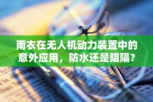雨衣在无人机动力装置中的意外应用，防水还是阻隔？