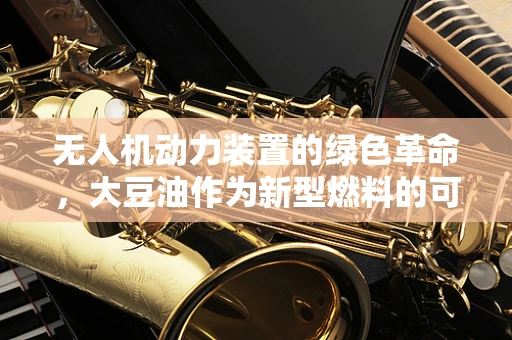 无人机动力装置的绿色革命，大豆油作为新型燃料的可能性？