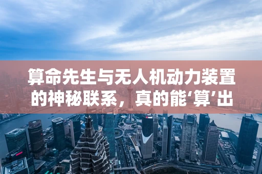 算命先生与无人机动力装置的神秘联系，真的能‘算’出最佳配置吗？