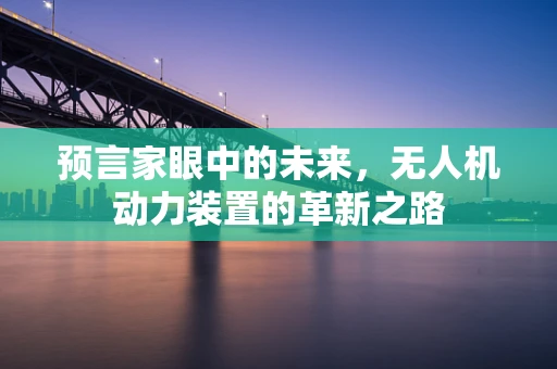 预言家眼中的未来，无人机动力装置的革新之路
