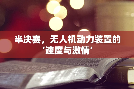 半决赛，无人机动力装置的‘速度与激情’