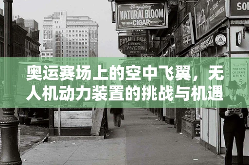 奥运赛场上的空中飞翼，无人机动力装置的挑战与机遇