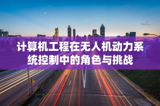 计算机工程在无人机动力系统控制中的角色与挑战