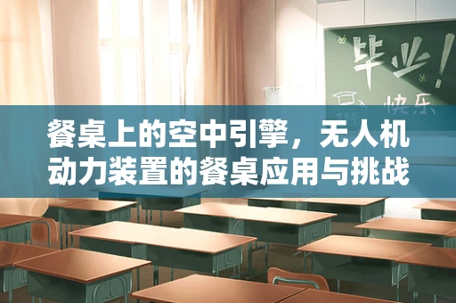餐桌上的空中引擎，无人机动力装置的餐桌应用与挑战