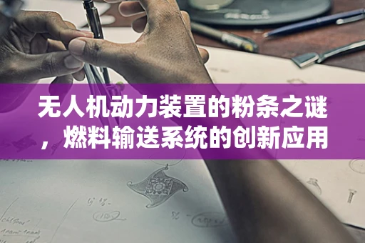 无人机动力装置的粉条之谜，燃料输送系统的创新应用？