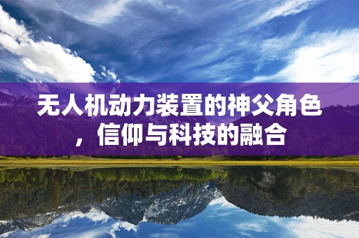 无人机动力装置的神父角色，信仰与科技的融合