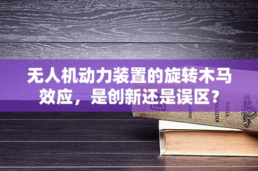 无人机动力装置的旋转木马效应，是创新还是误区？