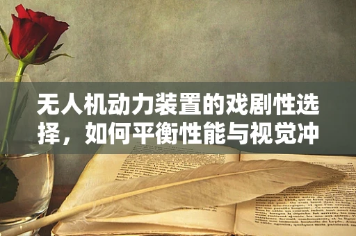 无人机动力装置的戏剧性选择，如何平衡性能与视觉冲击？