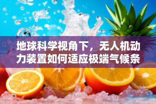 地球科学视角下，无人机动力装置如何适应极端气候条件？
