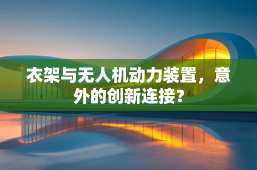 衣架与无人机动力装置，意外的创新连接？