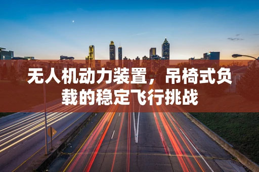 无人机动力装置，吊椅式负载的稳定飞行挑战