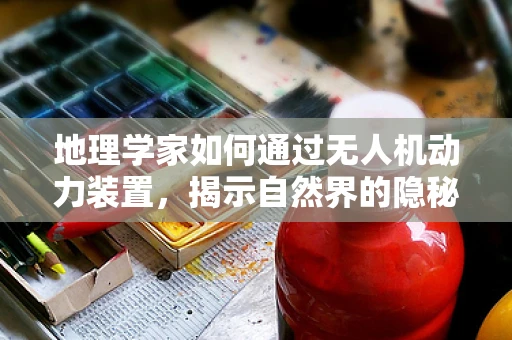 地理学家如何通过无人机动力装置，揭示自然界的隐秘脉动？
