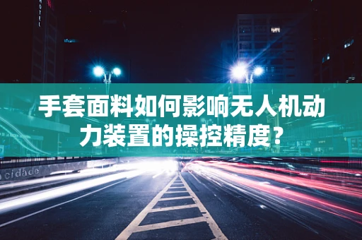 手套面料如何影响无人机动力装置的操控精度？